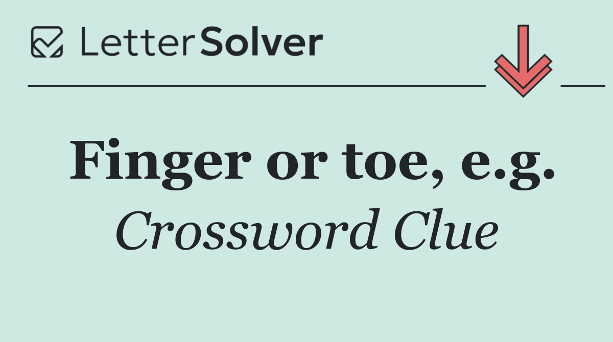 Finger or toe, e.g.