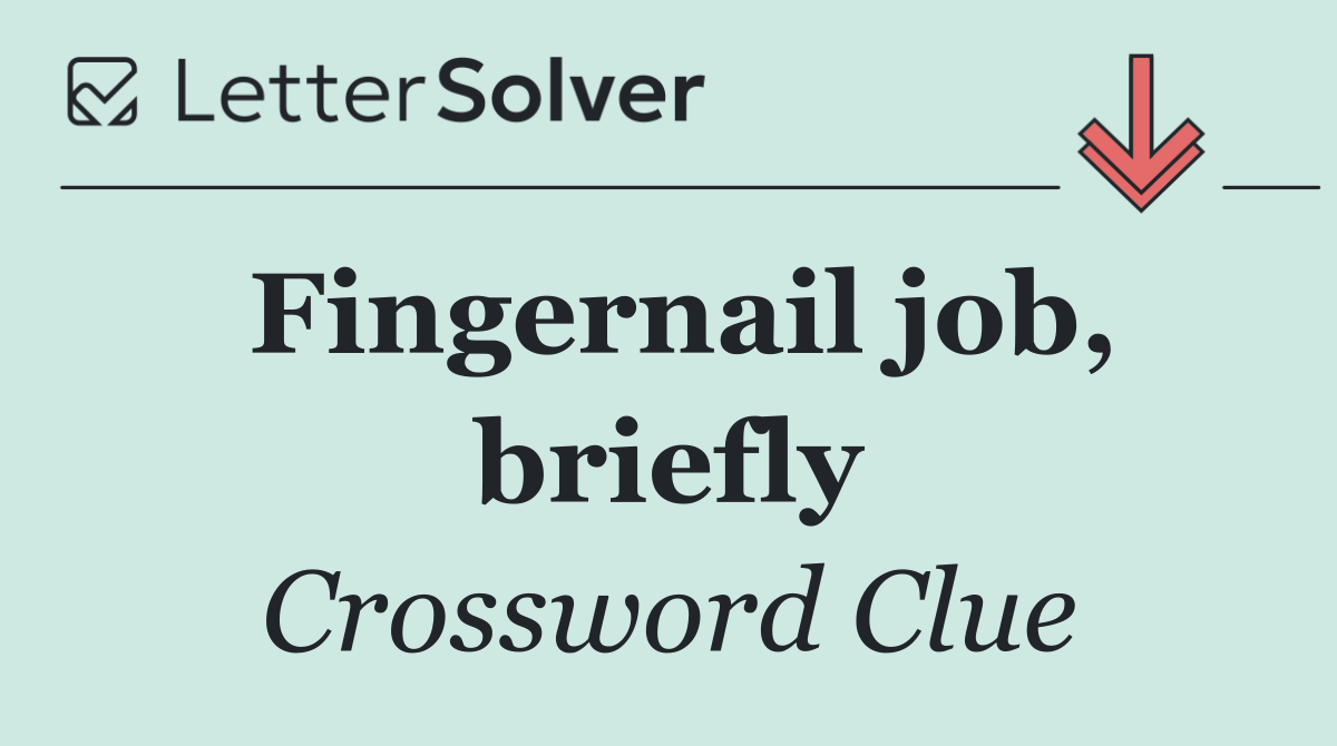 Fingernail job, briefly