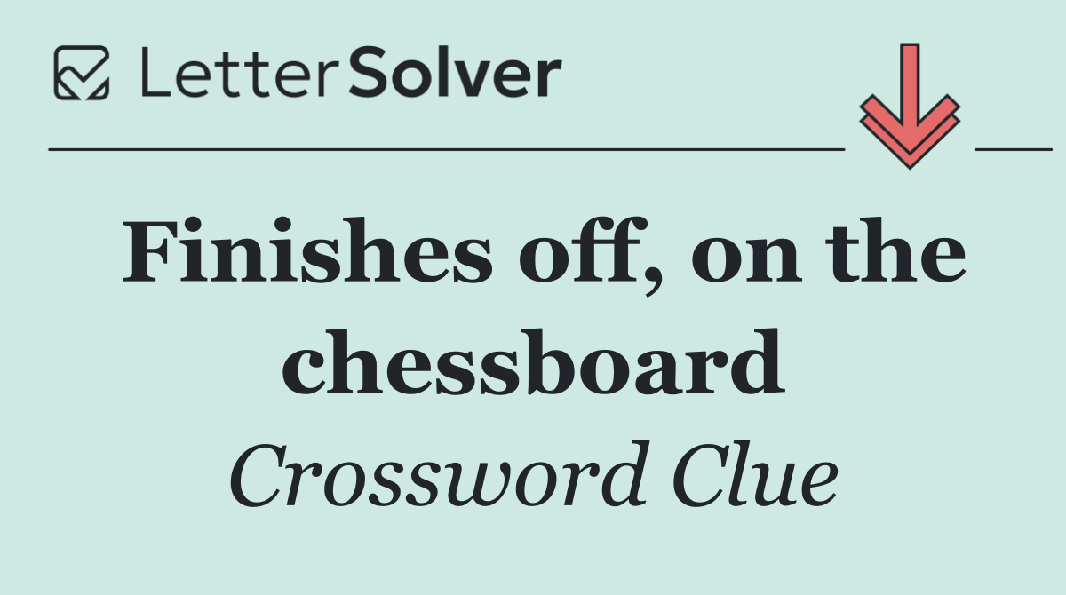 Finishes off, on the chessboard