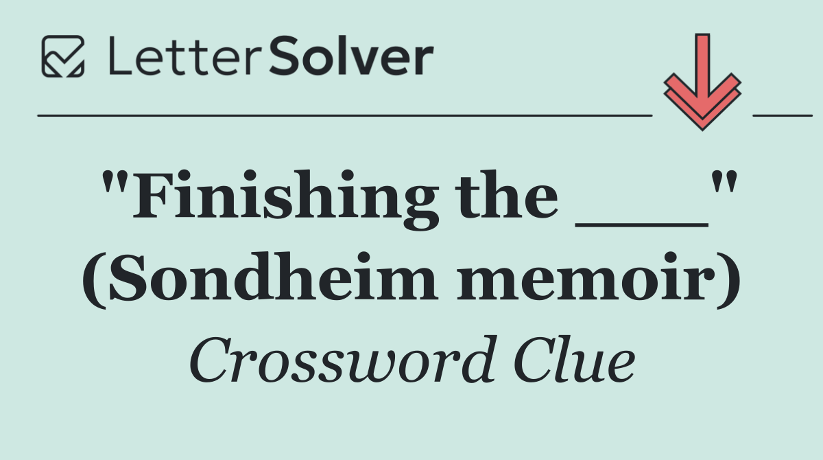"Finishing the ___" (Sondheim memoir)