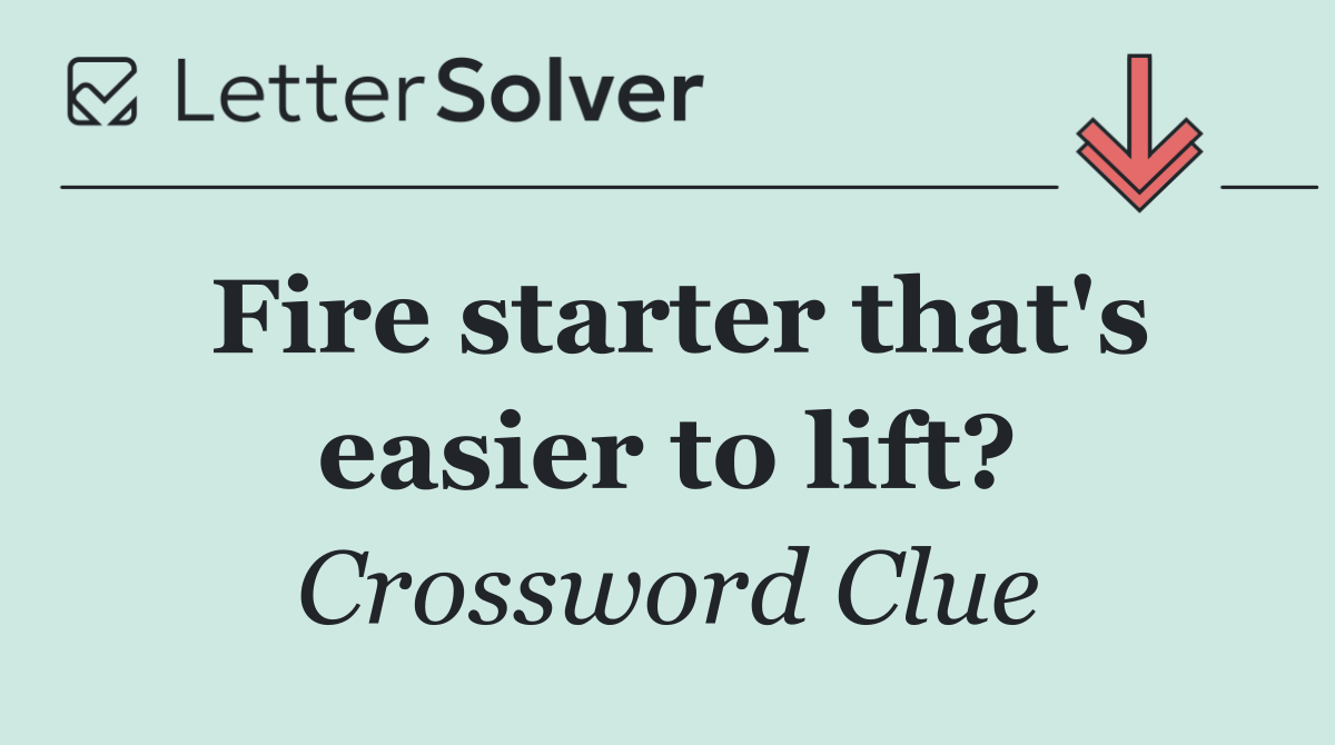 Fire starter that's easier to lift?