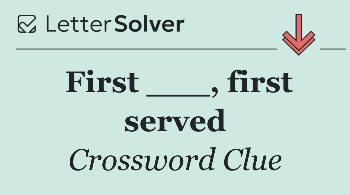 First ___, first served