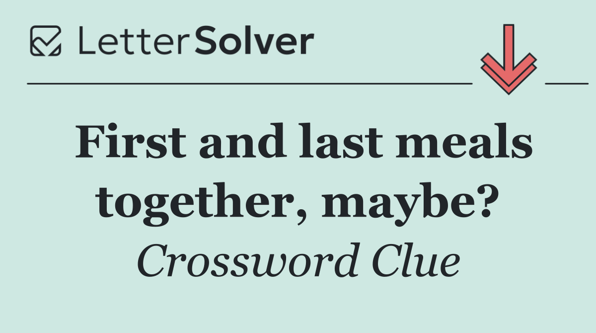 First and last meals together, maybe?
