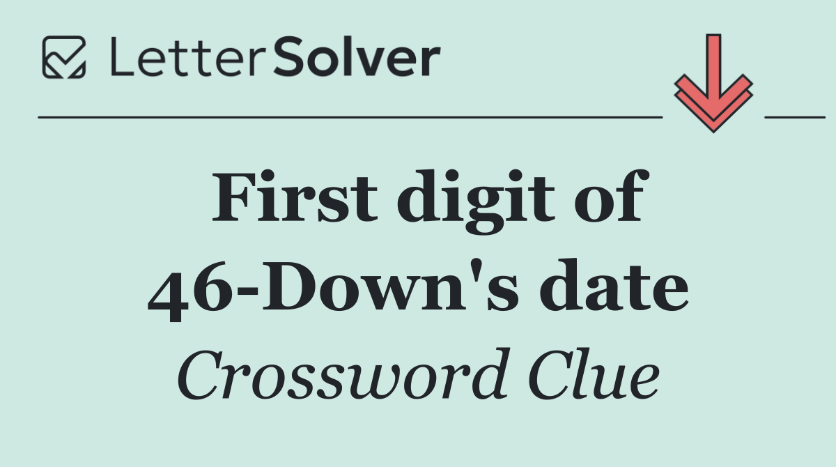 First digit of 46 Down's date