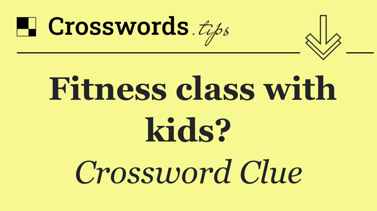 Fitness class with kids? Crossword Clue Answers