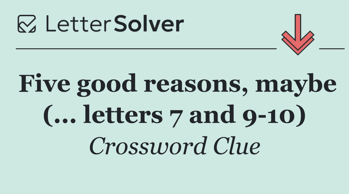 Five good reasons, maybe (... letters 7 and 9 10)