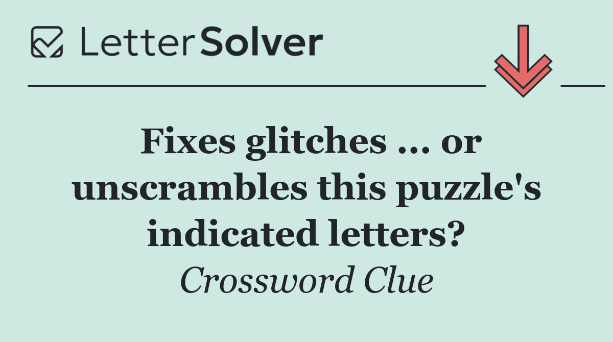 Fixes glitches ... or unscrambles this puzzle's indicated letters?