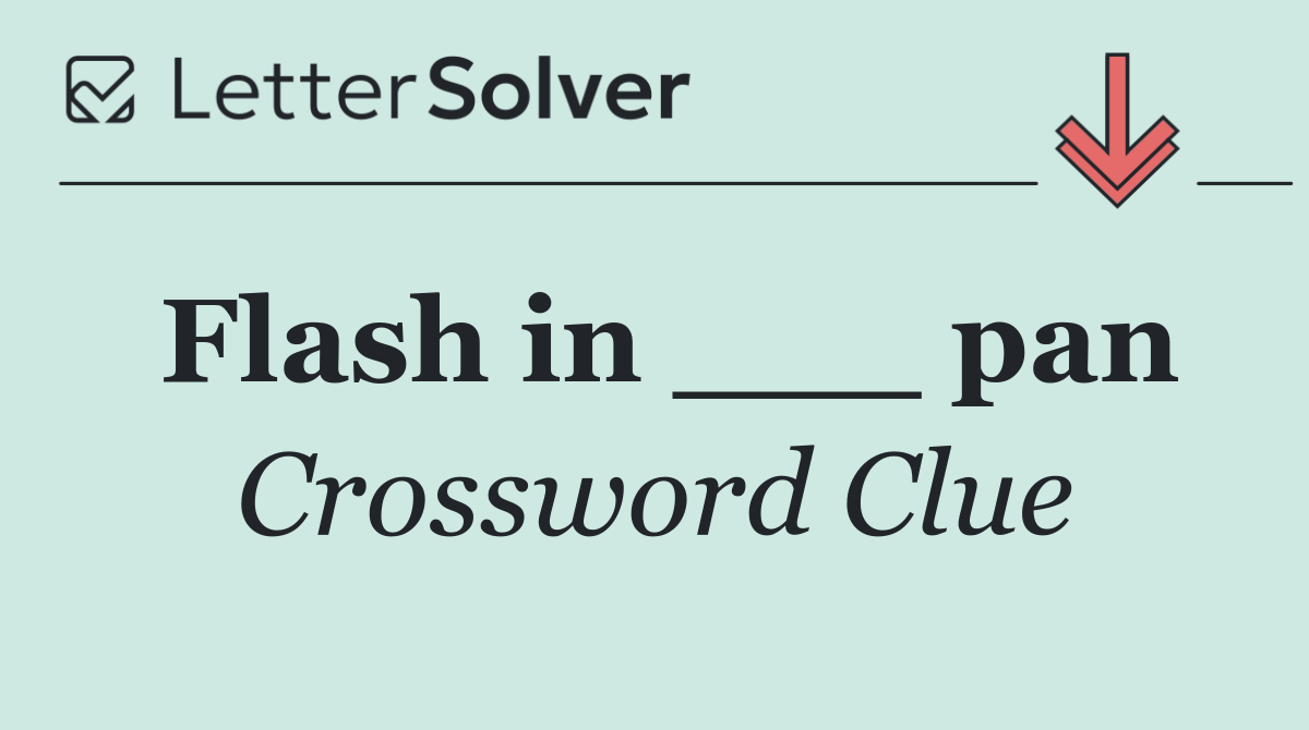 Flash in ___ pan