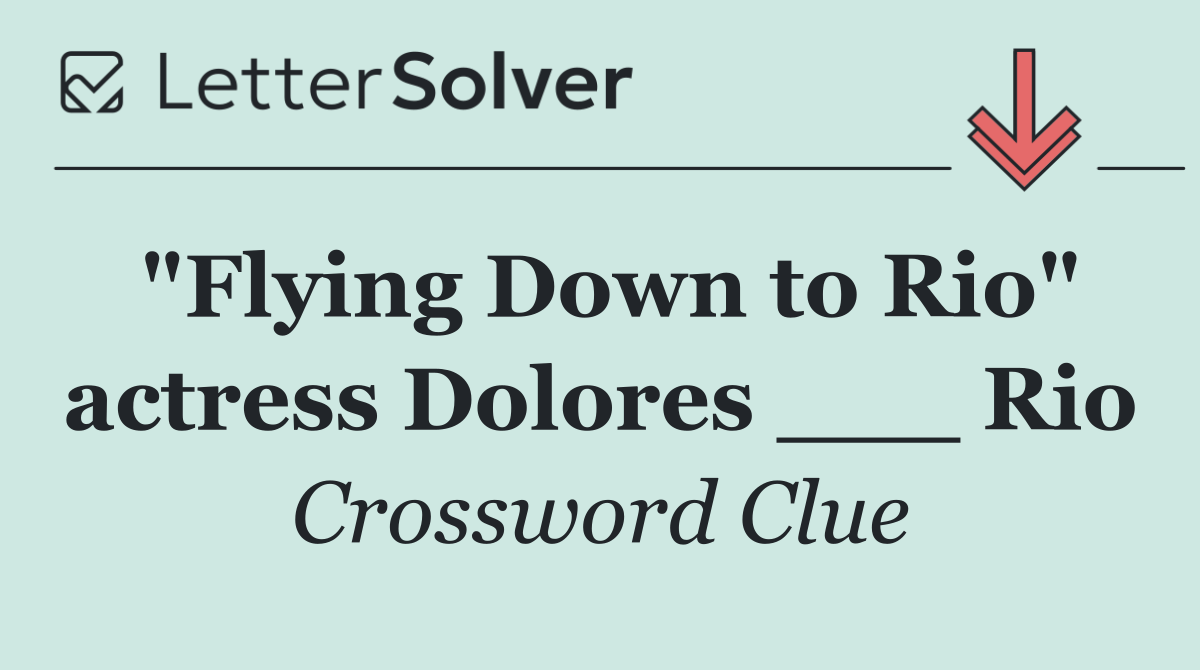 "Flying Down to Rio" actress Dolores ___ Rio