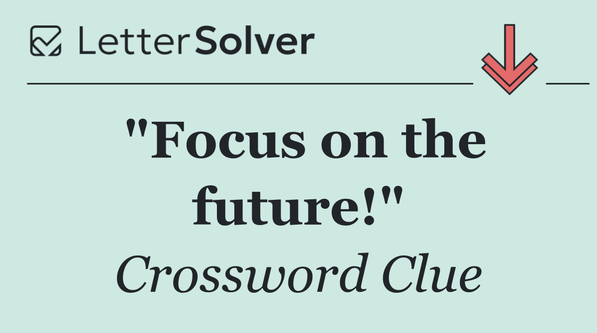 "Focus on the future!"
