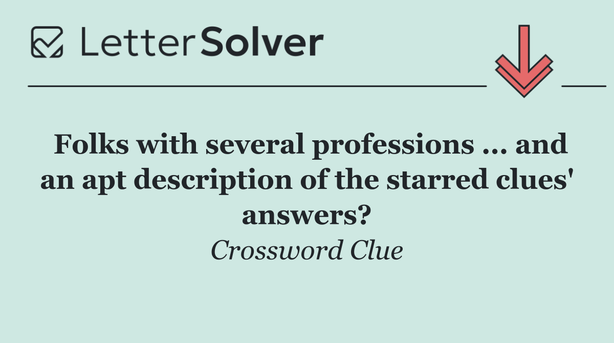 Folks with several professions ... and an apt description of the starred clues' answers?