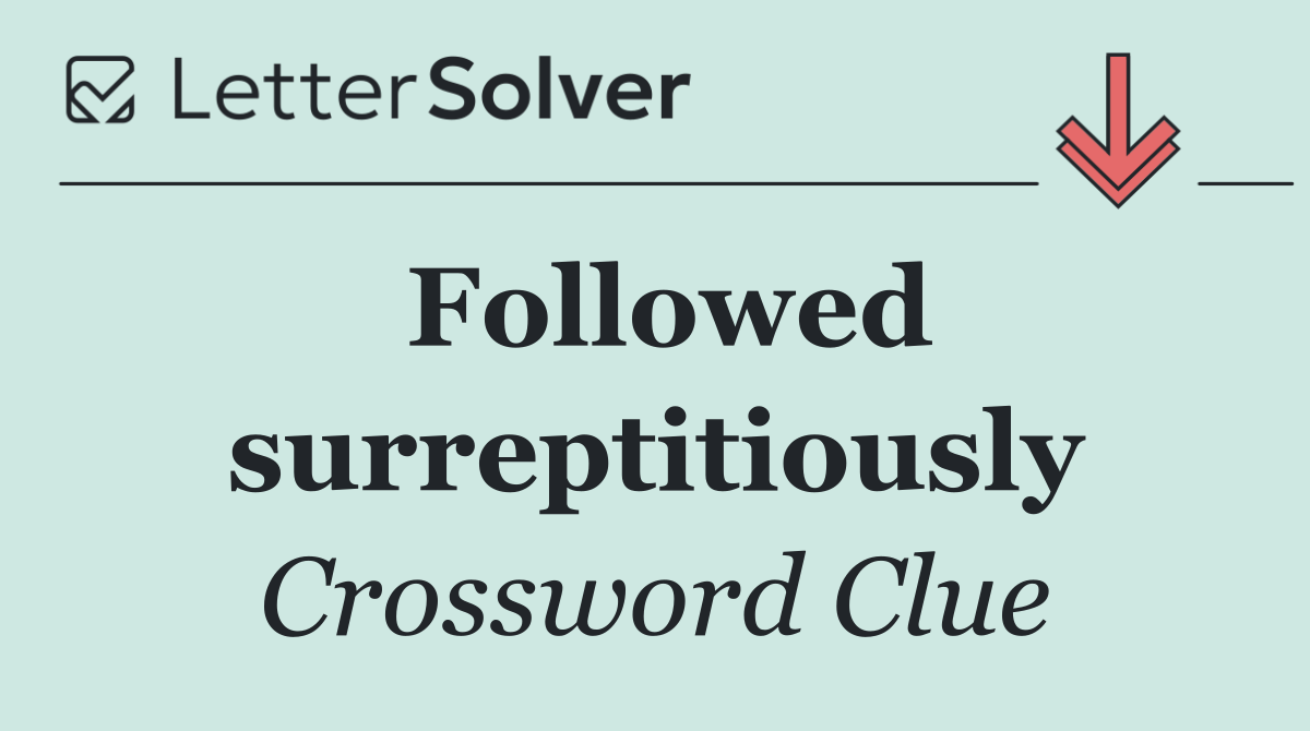 Followed surreptitiously