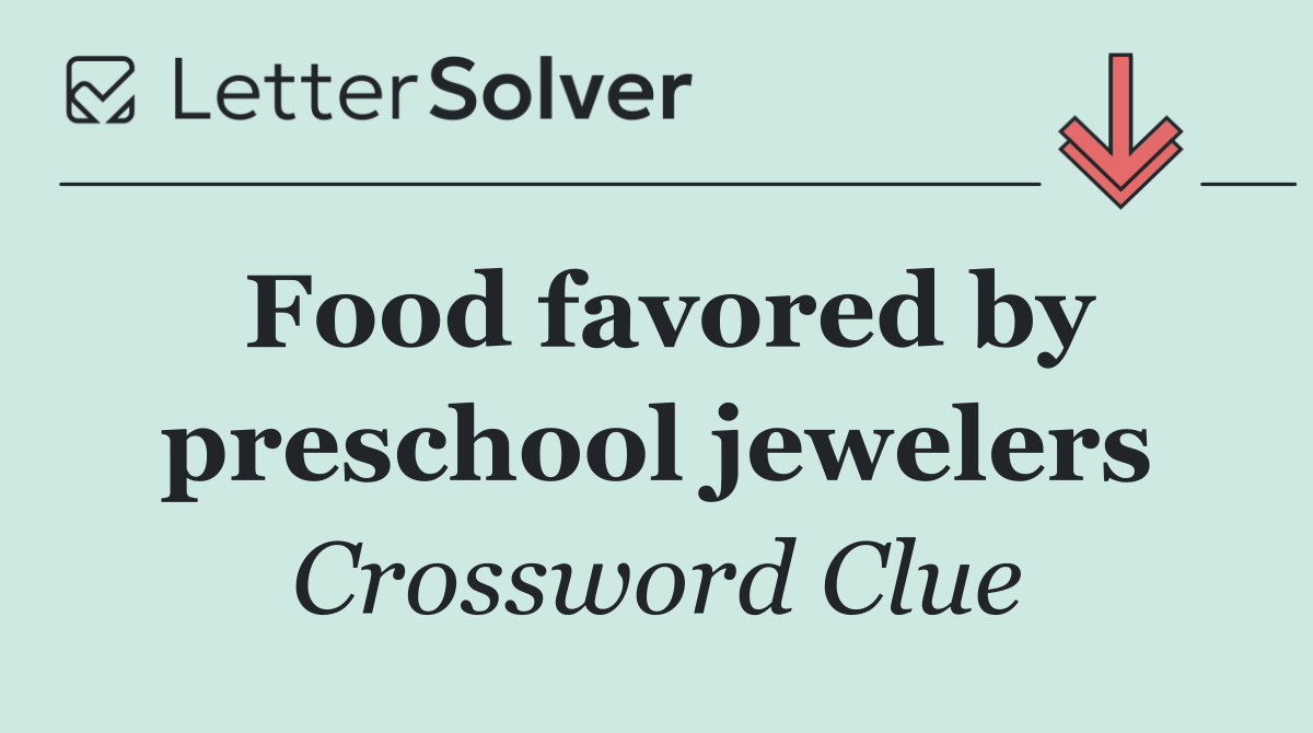 Food favored by preschool jewelers