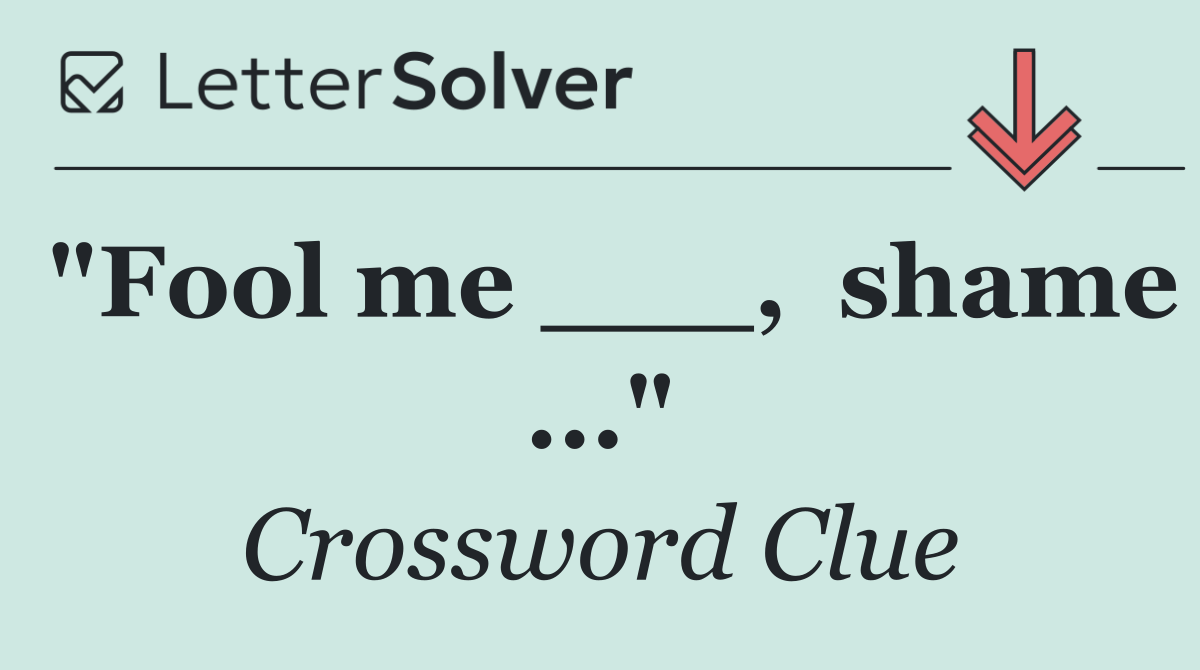 "Fool me ___,  shame ..."