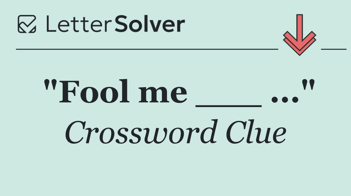 "Fool me ___ ..."