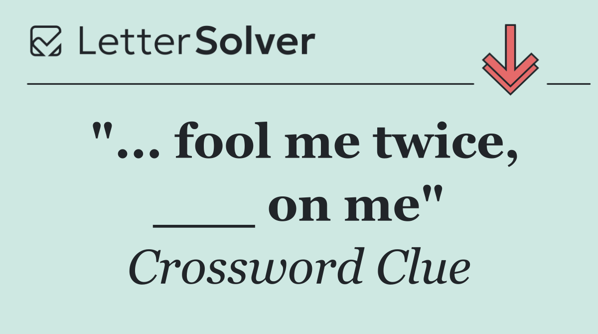 "... fool me twice, ___ on me"