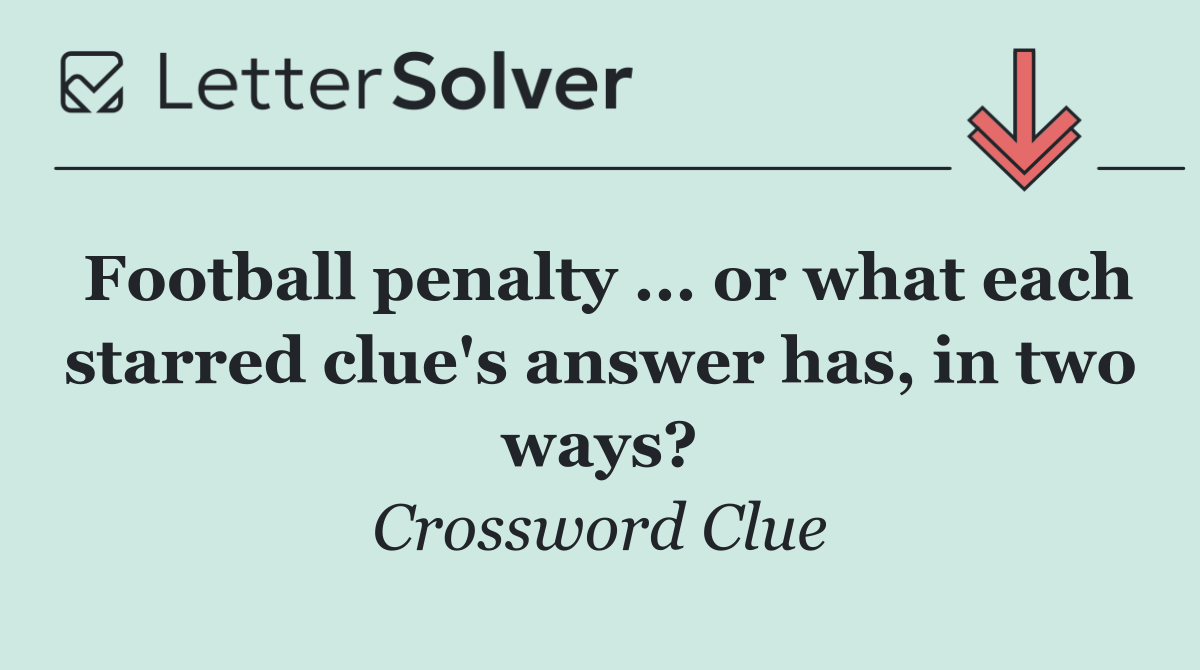 Football penalty ... or what each starred clue's answer has, in two ways?