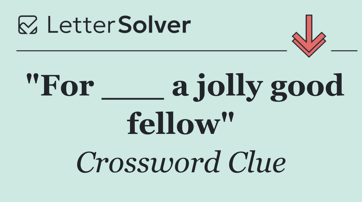 "For ___ a jolly good fellow"