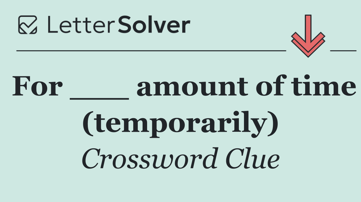 For ___ amount of time (temporarily)