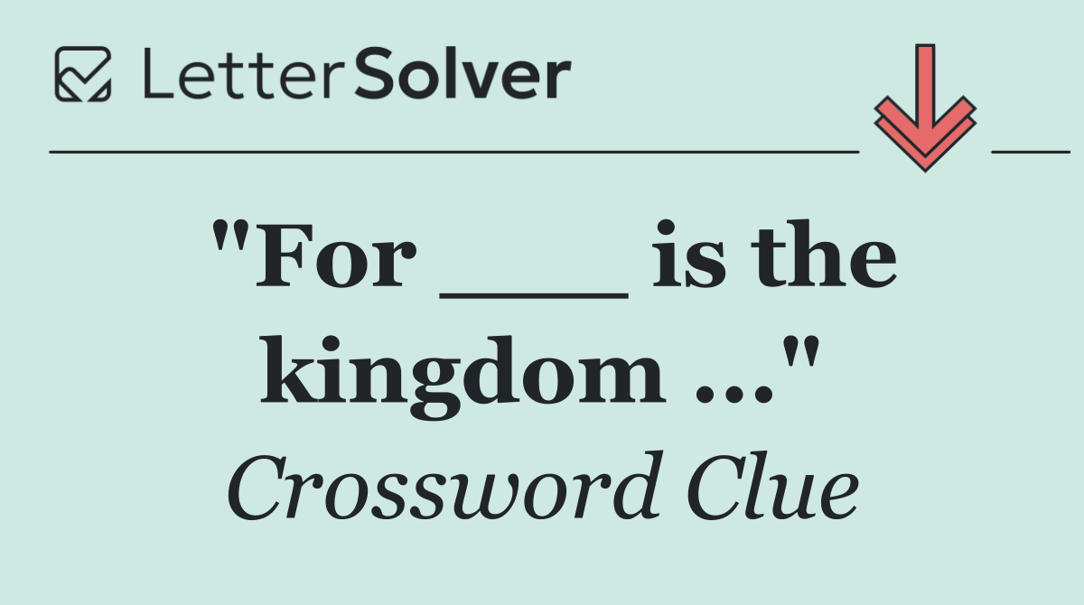 "For ___ is the kingdom ..."