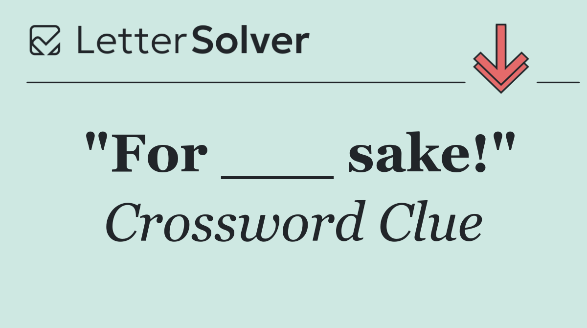 "For ___ sake!"