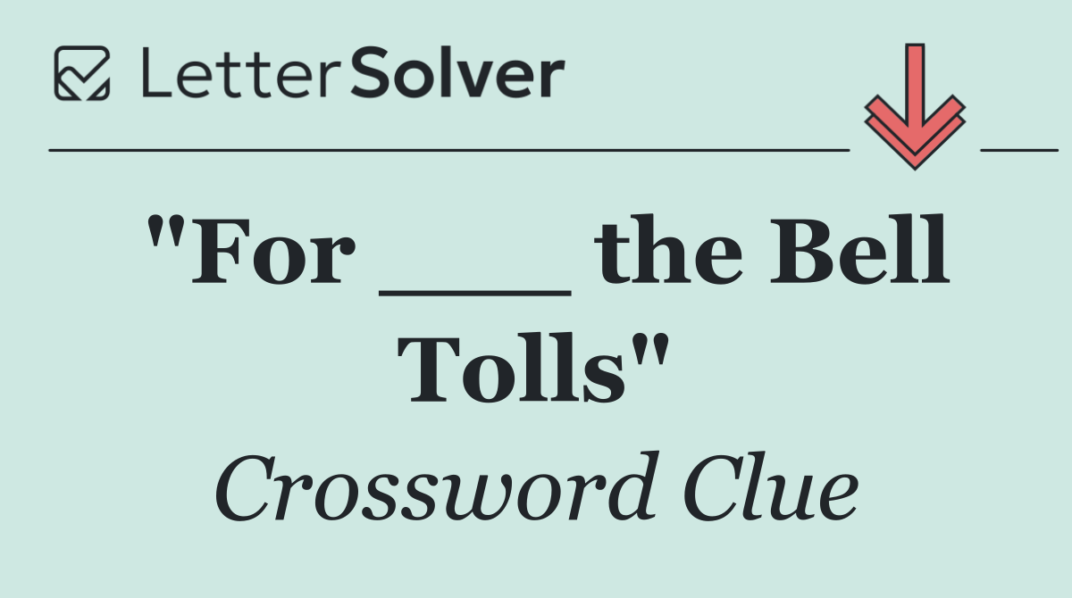 "For ___ the Bell Tolls"
