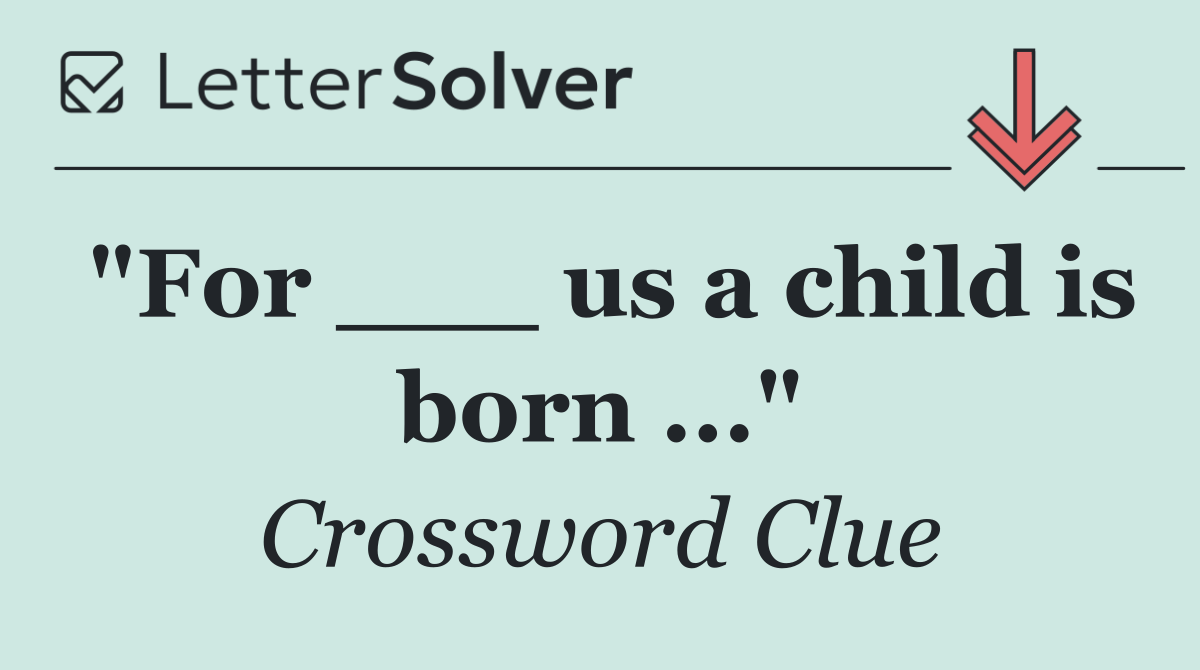 "For ___ us a child is born ..."