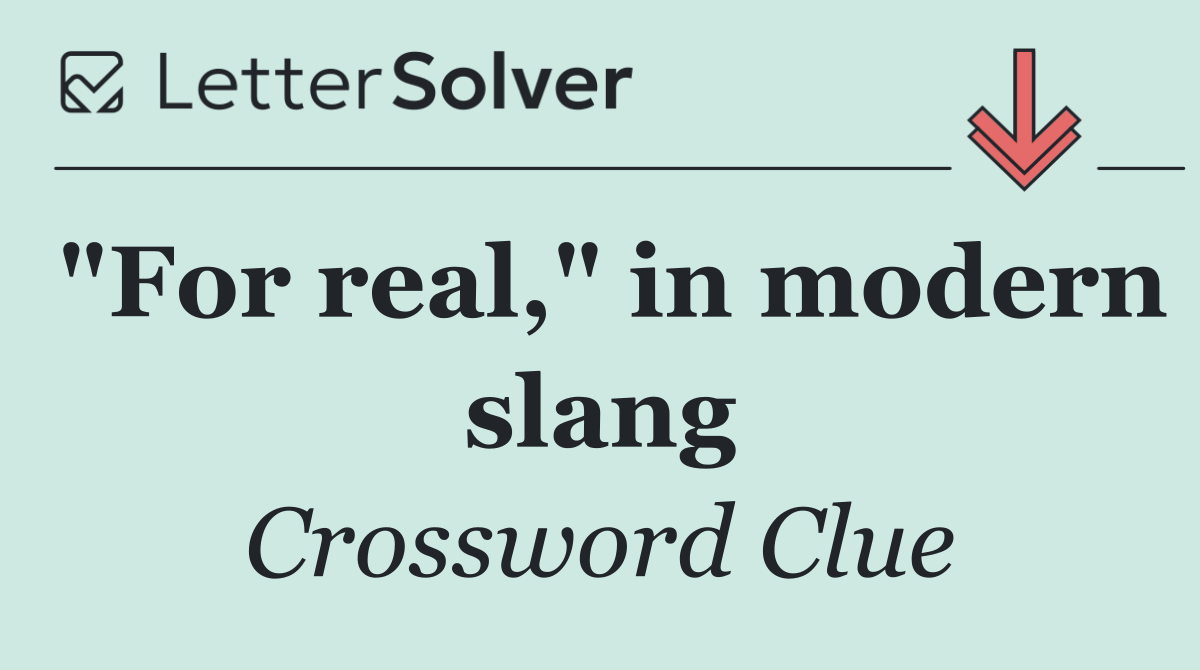 "For real," in modern slang