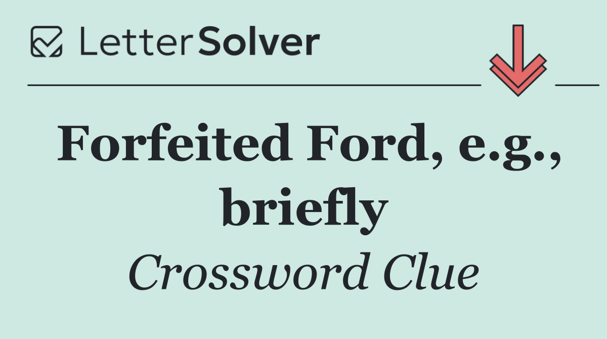Forfeited Ford, e.g., briefly
