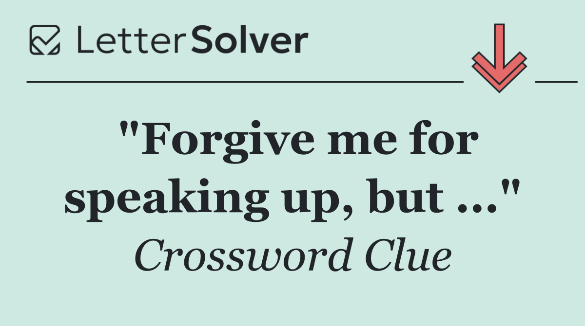"Forgive me for speaking up, but ..."