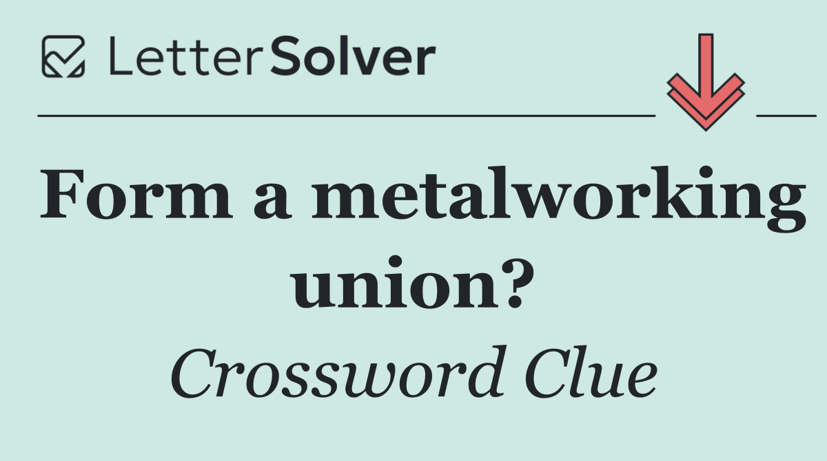 Form a metalworking union?