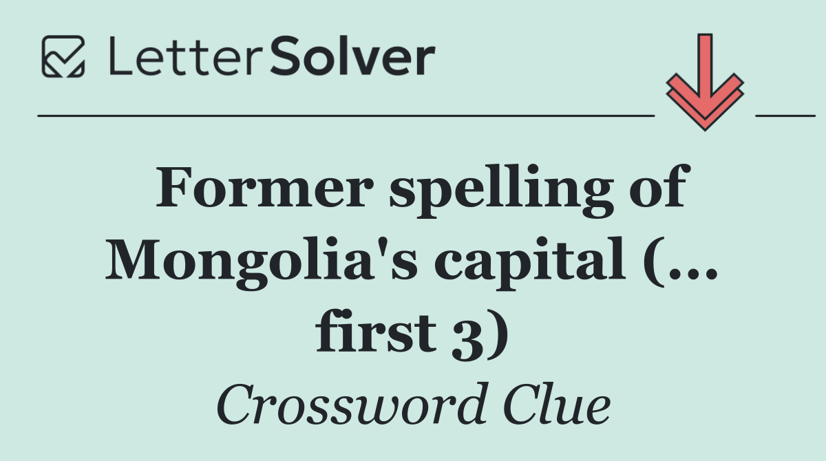 Former spelling of Mongolia's capital (... first 3)