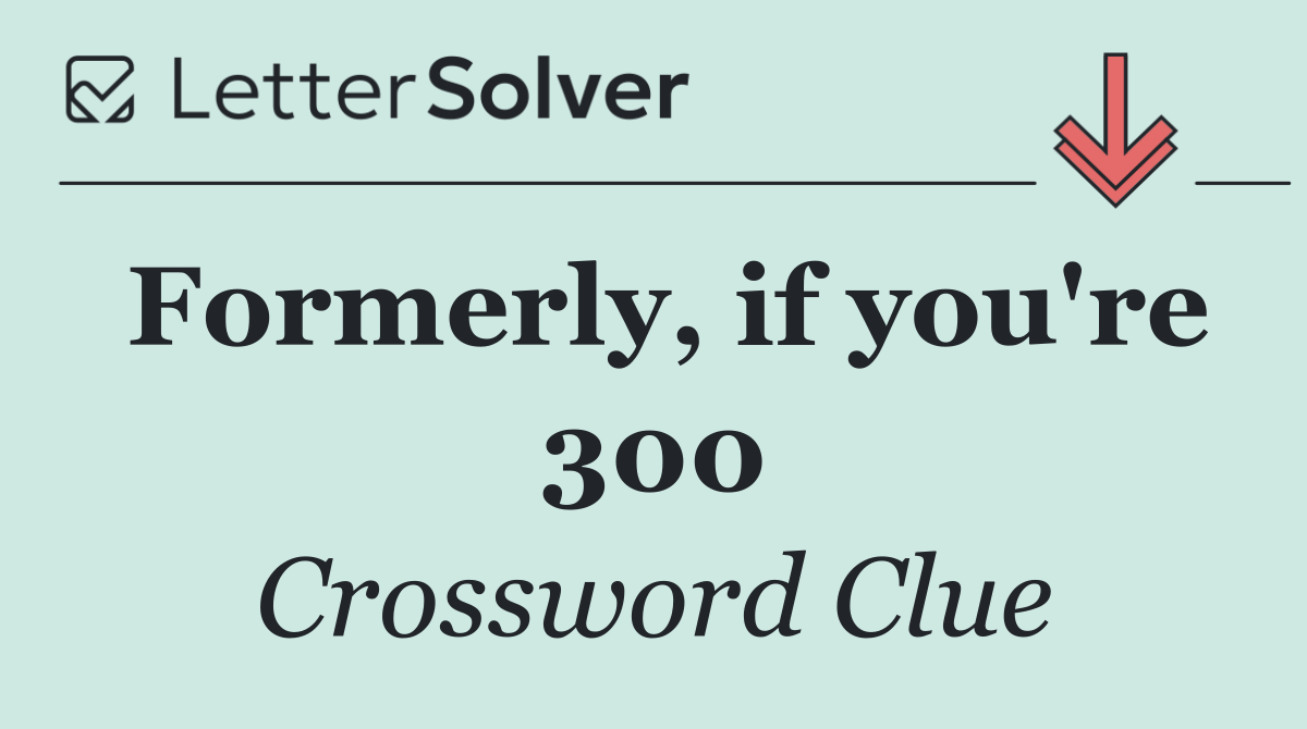Formerly, if you're 300