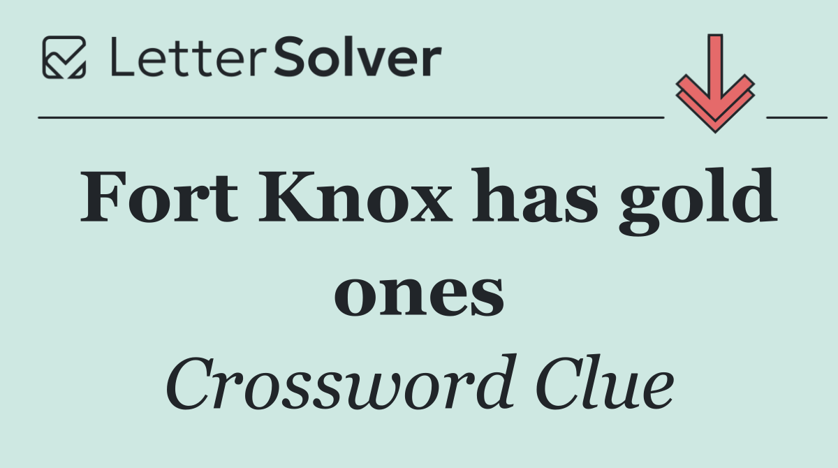 Fort Knox has gold ones