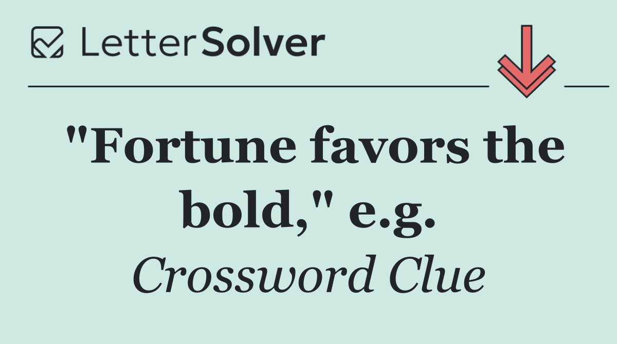 "Fortune favors the bold," e.g.