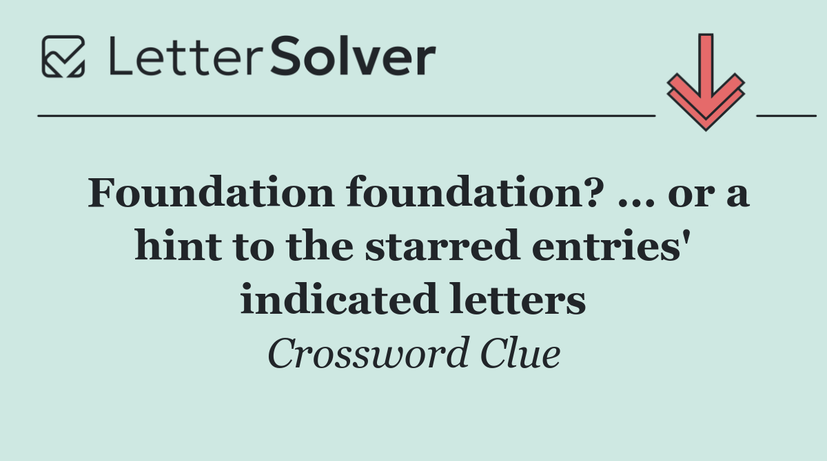 Foundation foundation? ... or a hint to the starred entries' indicated letters