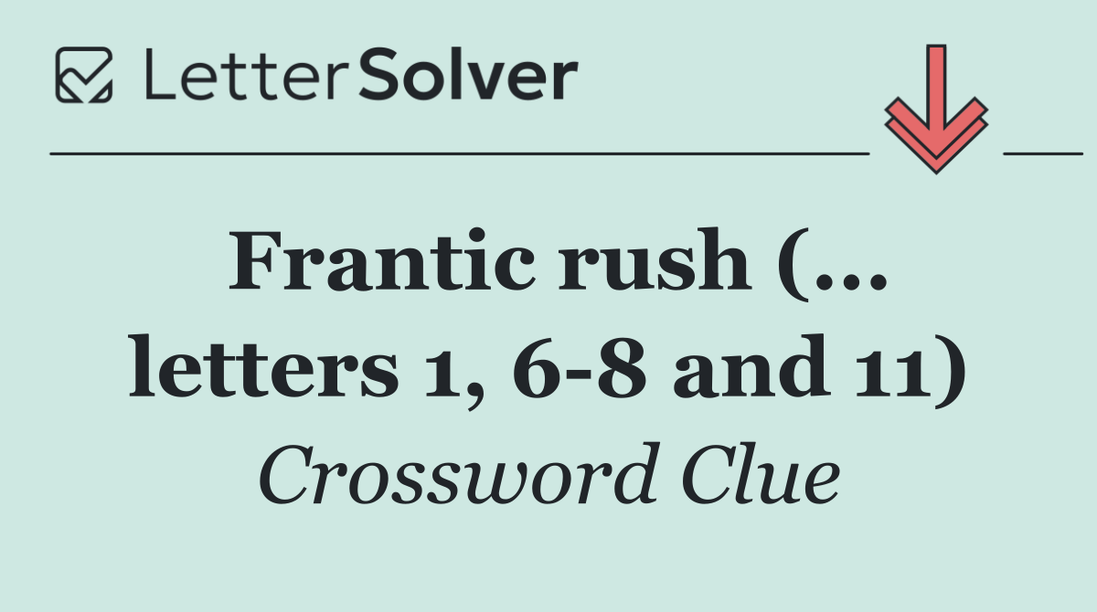 Frantic rush (... letters 1, 6 8 and 11)