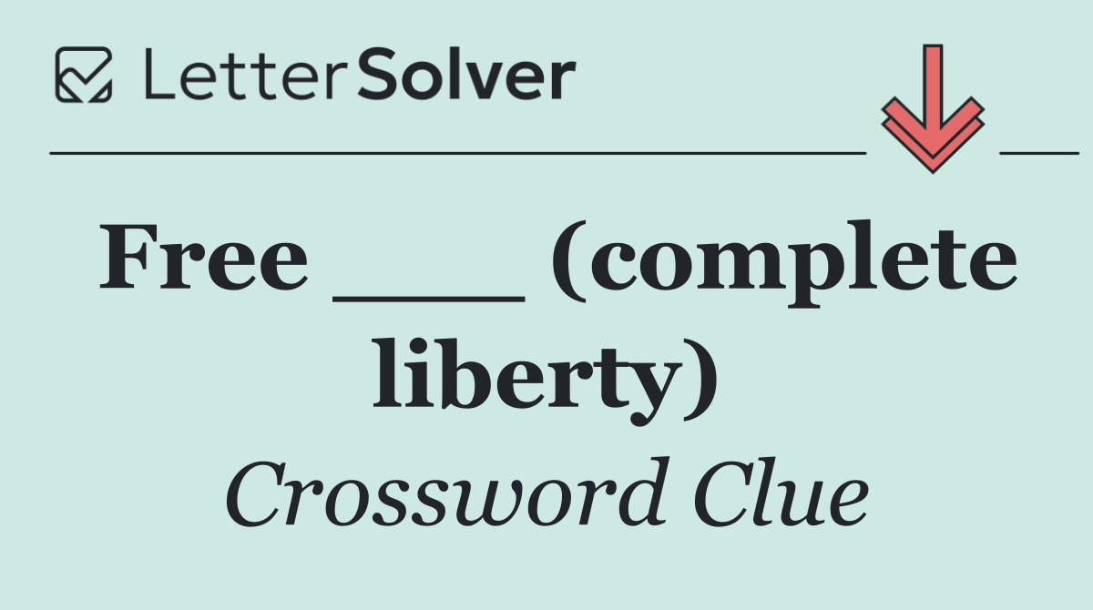 Free ___ (complete liberty)