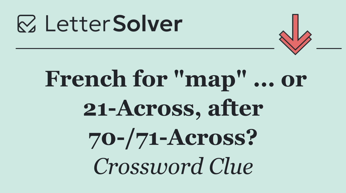 French for "map" ... or 21 Across, after 70 /71 Across?