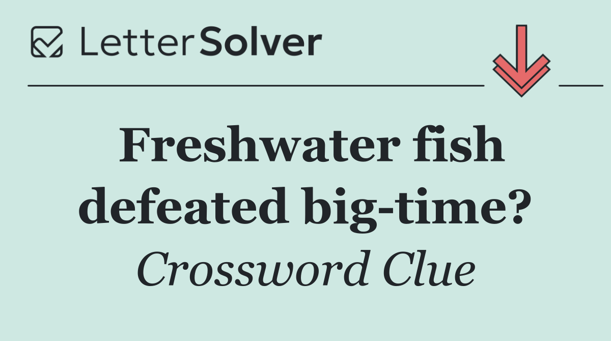 Freshwater fish defeated big time?
