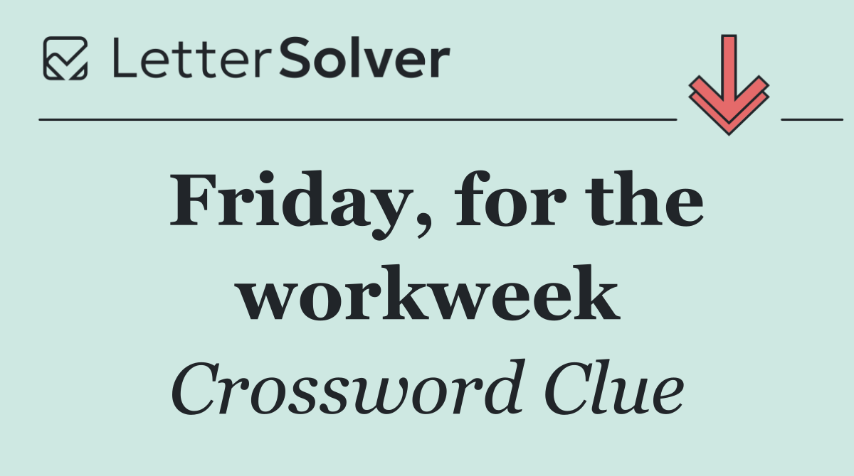 Friday, for the workweek