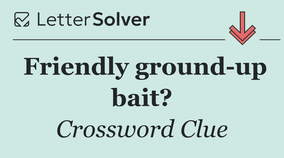 Friendly ground up bait?