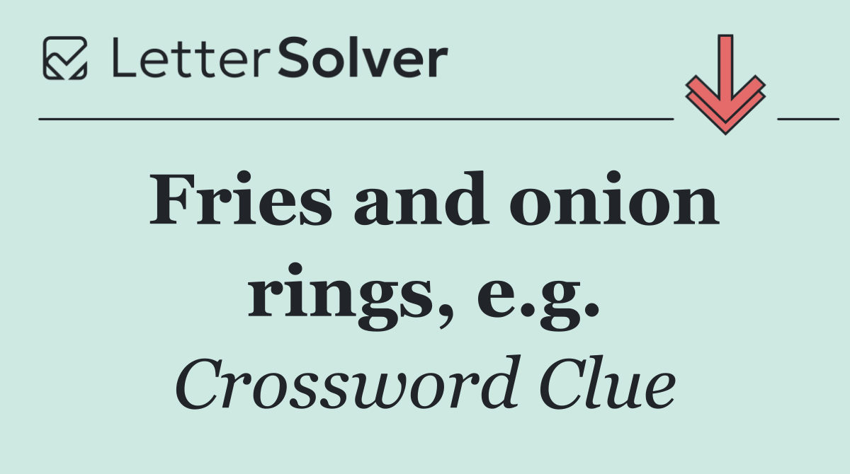 Fries and onion rings, e.g.