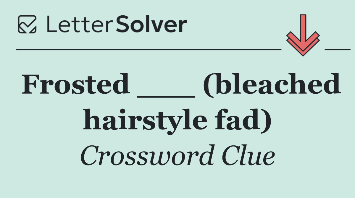 Frosted ___ (bleached hairstyle fad)