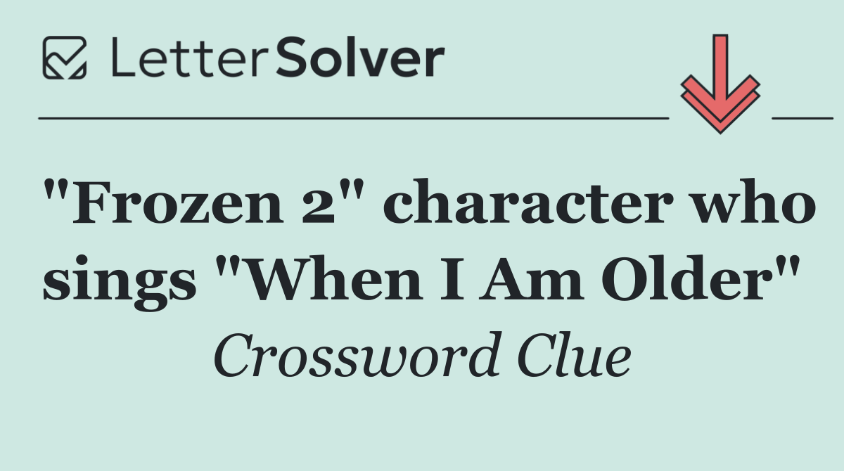 "Frozen 2" character who sings "When I Am Older"