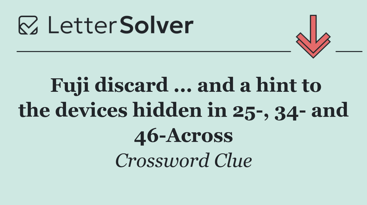 Fuji discard ... and a hint to the devices hidden in 25 , 34  and 46 Across