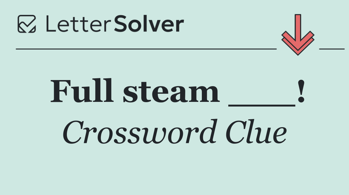 Full steam ___!