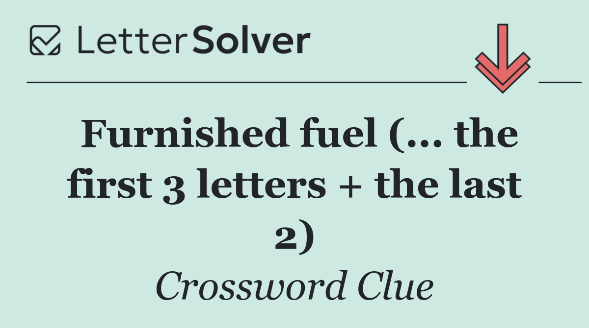 Furnished fuel (... the first 3 letters + the last 2)