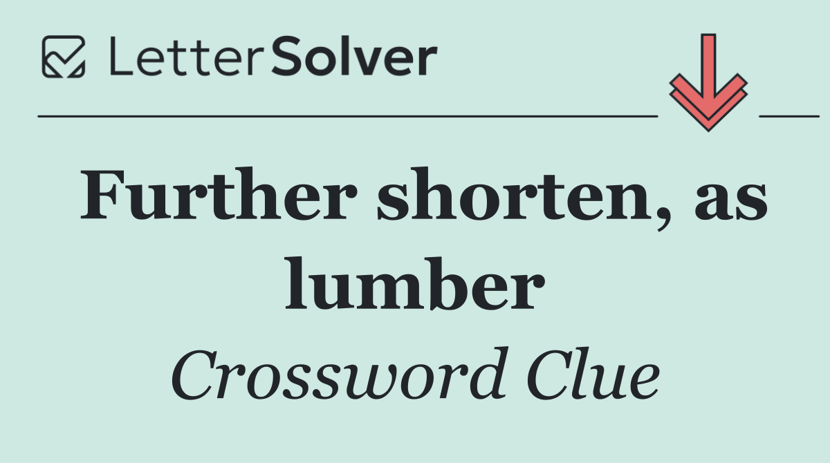 Further shorten, as lumber
