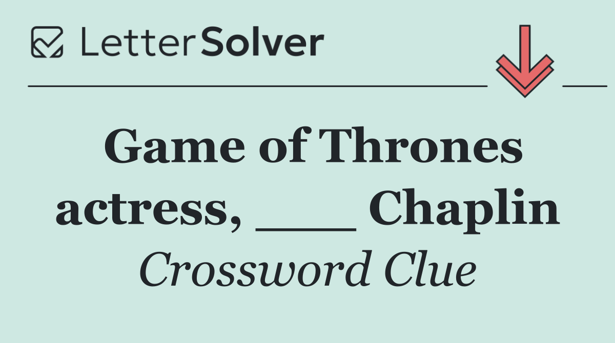 Game of Thrones actress, ___ Chaplin